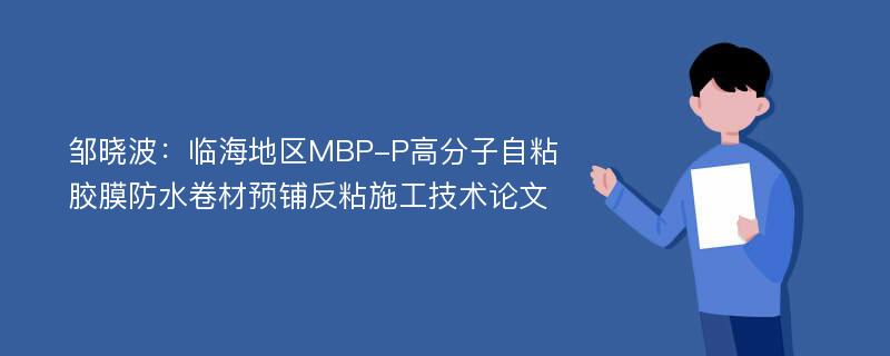 邹晓波：临海地区MBP-P高分子自粘胶膜防水卷材预铺反粘施工技术论文