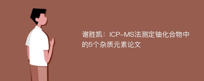 谢胜凯：ICP-MS法测定铀化合物中的5个杂质元素论文