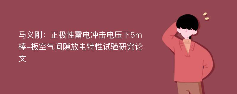 马义刚：正极性雷电冲击电压下5m棒-板空气间隙放电特性试验研究论文