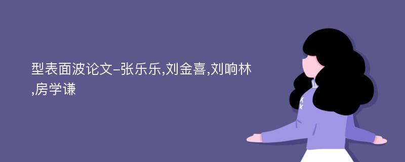 型表面波论文-张乐乐,刘金喜,刘响林,房学谦