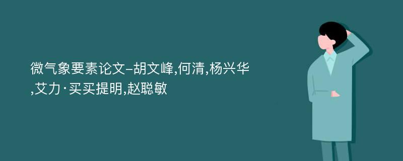 微气象要素论文-胡文峰,何清,杨兴华,艾力·买买提明,赵聪敏