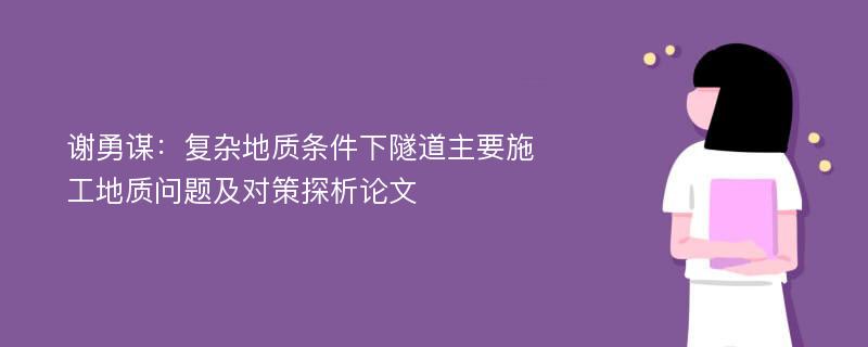 谢勇谋：复杂地质条件下隧道主要施工地质问题及对策探析论文