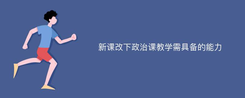 新课改下政治课教学需具备的能力