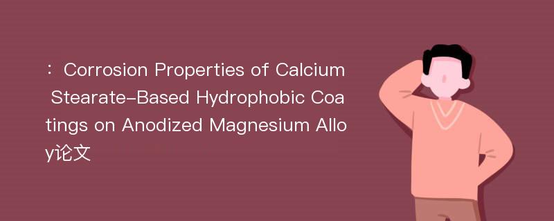 ：Corrosion Properties of Calcium Stearate-Based Hydrophobic Coatings on Anodized Magnesium Alloy论文