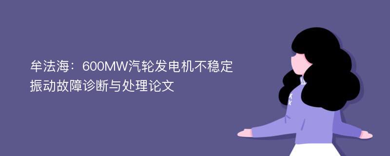 牟法海：600MW汽轮发电机不稳定振动故障诊断与处理论文