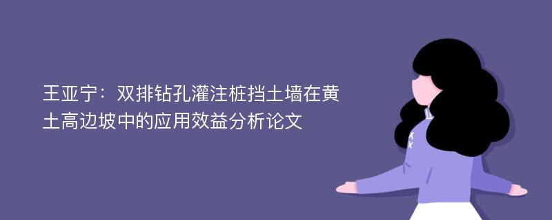 王亚宁：双排钻孔灌注桩挡土墙在黄土高边坡中的应用效益分析论文