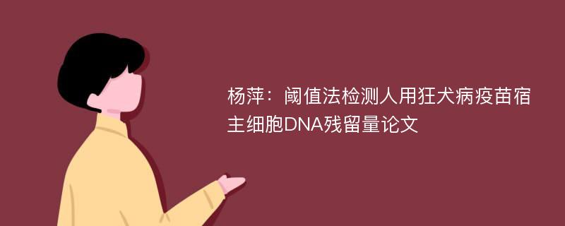 杨萍：阈值法检测人用狂犬病疫苗宿主细胞DNA残留量论文