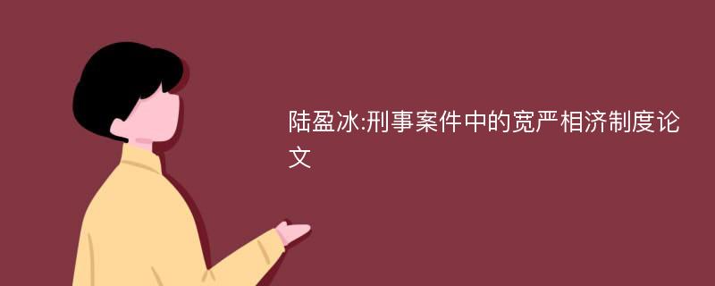 陆盈冰:刑事案件中的宽严相济制度论文