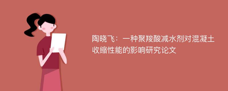 陶晓飞：一种聚羧酸减水剂对混凝土收缩性能的影响研究论文