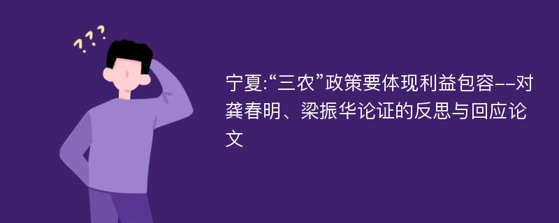 宁夏:“三农”政策要体现利益包容--对龚春明、梁振华论证的反思与回应论文