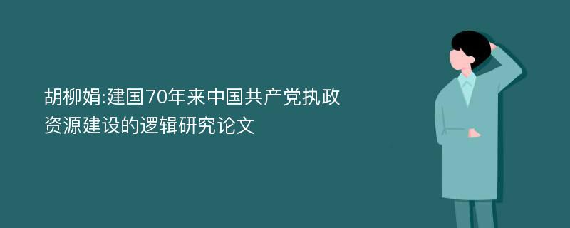 胡柳娟:建国70年来中国共产党执政资源建设的逻辑研究论文