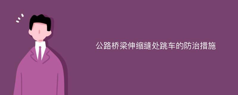 公路桥梁伸缩缝处跳车的防治措施