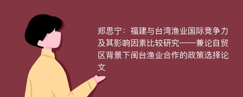 郑思宁：福建与台湾渔业国际竞争力及其影响因素比较研究——兼论自贸区背景下闽台渔业合作的政策选择论文