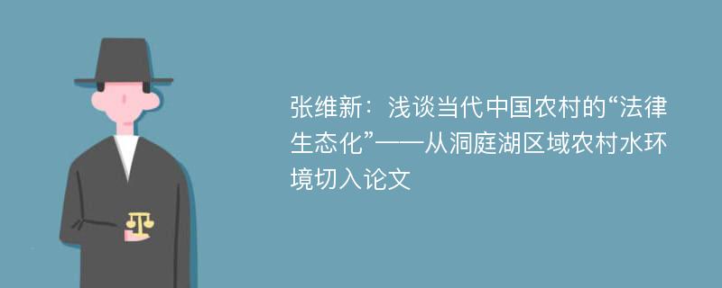 张维新：浅谈当代中国农村的“法律生态化”——从洞庭湖区域农村水环境切入论文