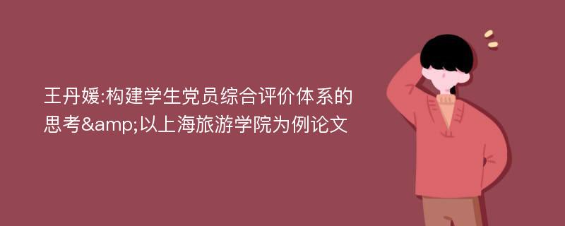 王丹媛:构建学生党员综合评价体系的思考&以上海旅游学院为例论文