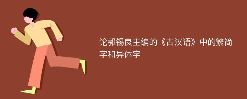 论郭锡良主编的《古汉语》中的繁简字和异体字