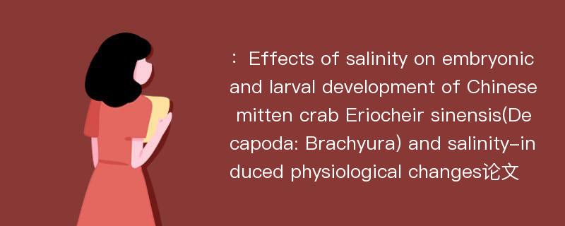 ：Effects of salinity on embryonic and larval development of Chinese mitten crab Eriocheir sinensis(Decapoda: Brachyura) and salinity-induced physiological changes论文