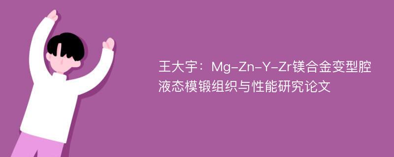 王大宇：Mg-Zn-Y-Zr镁合金变型腔液态模锻组织与性能研究论文