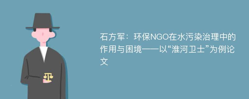 石方军：环保NGO在水污染治理中的作用与困境——以“淮河卫士”为例论文