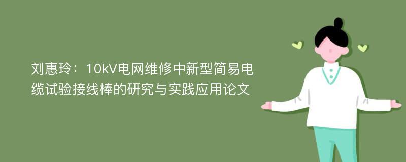 刘惠玲：10kV电网维修中新型简易电缆试验接线棒的研究与实践应用论文