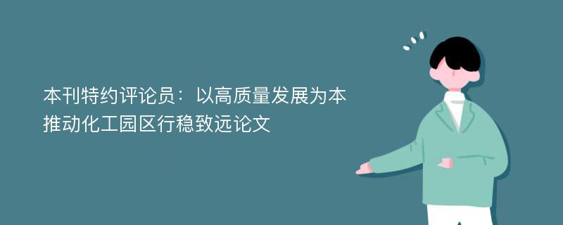 本刊特约评论员：以高质量发展为本推动化工园区行稳致远论文