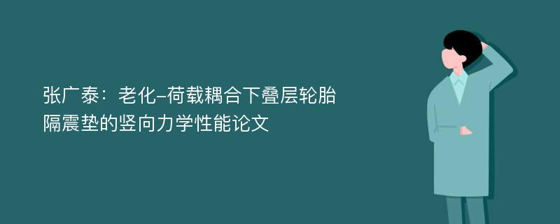 张广泰：老化-荷载耦合下叠层轮胎隔震垫的竖向力学性能论文