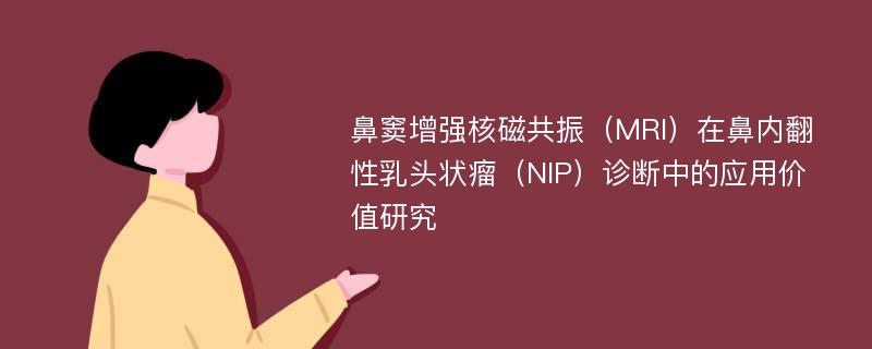 鼻窦增强核磁共振（MRI）在鼻内翻性乳头状瘤（NIP）诊断中的应用价值研究