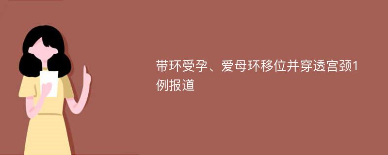 带环受孕、爱母环移位并穿透宫颈1例报道