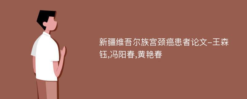 新疆维吾尔族宫颈癌患者论文-王森钰,冯阳春,黄艳春