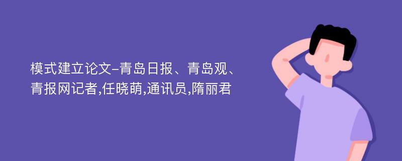 模式建立论文-青岛日报、青岛观、青报网记者,任晓萌,通讯员,隋丽君