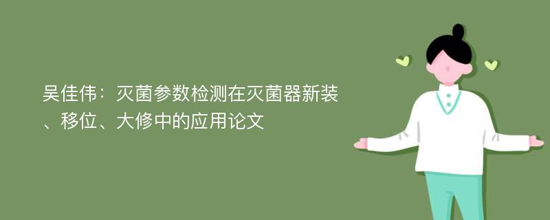 吴佳伟：灭菌参数检测在灭菌器新装、移位、大修中的应用论文