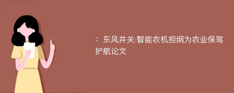 ：东风井关:智能农机担纲为农业保驾护航论文