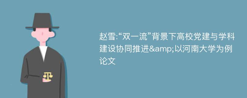 赵雪:“双一流”背景下高校党建与学科建设协同推进&以河南大学为例论文