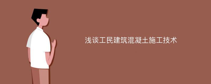 浅谈工民建筑混凝土施工技术