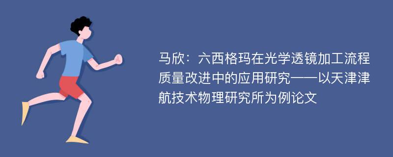 马欣：六西格玛在光学透镜加工流程质量改进中的应用研究——以天津津航技术物理研究所为例论文