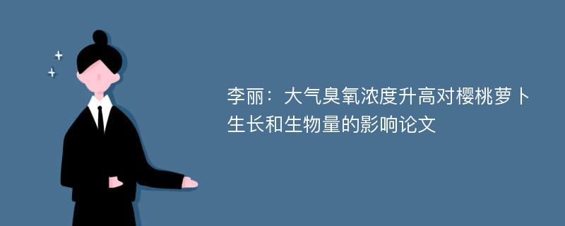 李丽：大气臭氧浓度升高对樱桃萝卜生长和生物量的影响论文