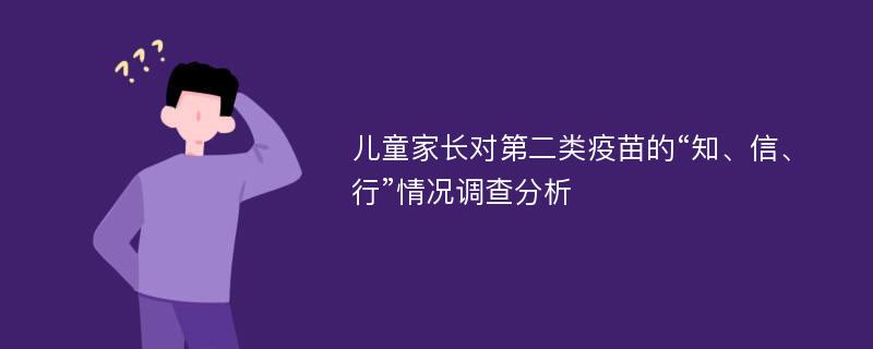 儿童家长对第二类疫苗的“知、信、行”情况调查分析