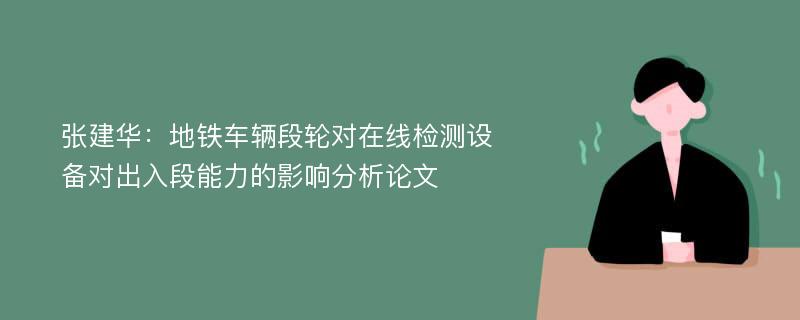 张建华：地铁车辆段轮对在线检测设备对出入段能力的影响分析论文