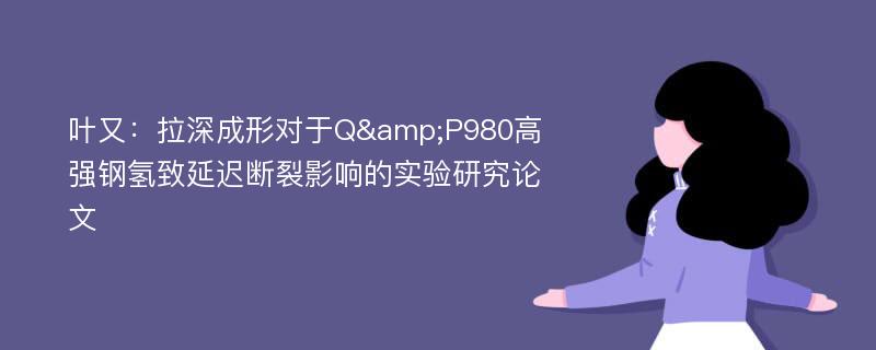 叶又：拉深成形对于Q&P980高强钢氢致延迟断裂影响的实验研究论文