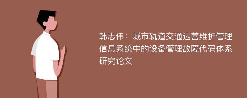 韩志伟：城市轨道交通运营维护管理信息系统中的设备管理故障代码体系研究论文