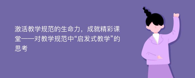 激活教学规范的生命力，成就精彩课堂——对教学规范中“启发式教学”的思考