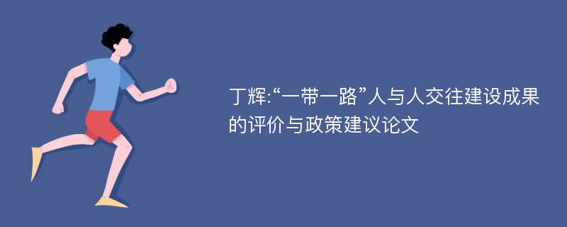 丁辉:“一带一路”人与人交往建设成果的评价与政策建议论文