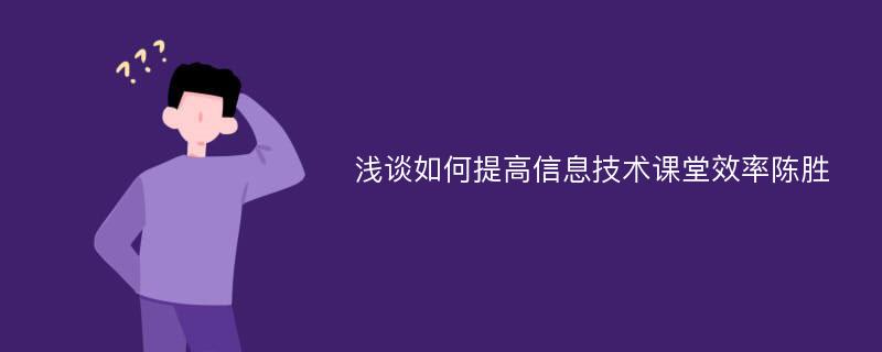 浅谈如何提高信息技术课堂效率陈胜