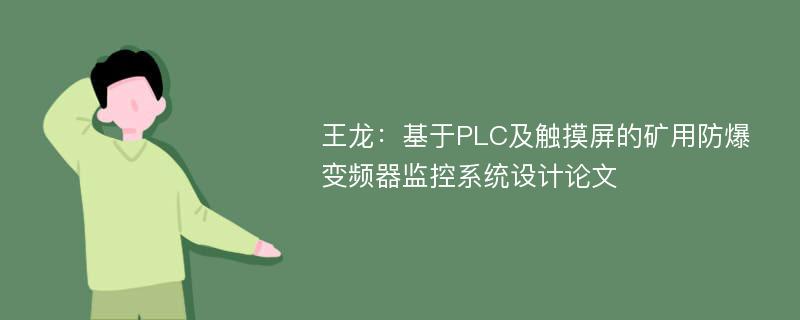 王龙：基于PLC及触摸屏的矿用防爆变频器监控系统设计论文