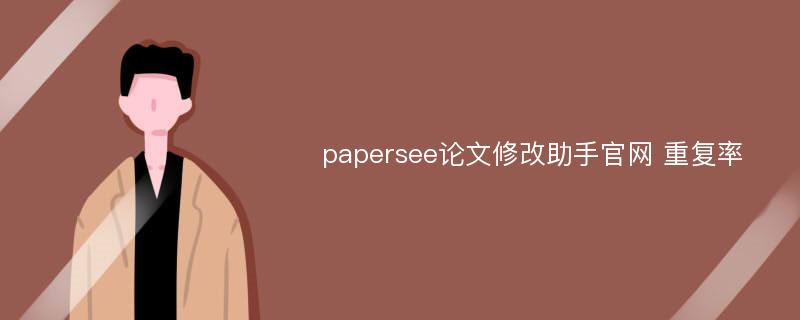 papersee论文修改助手官网 重复率