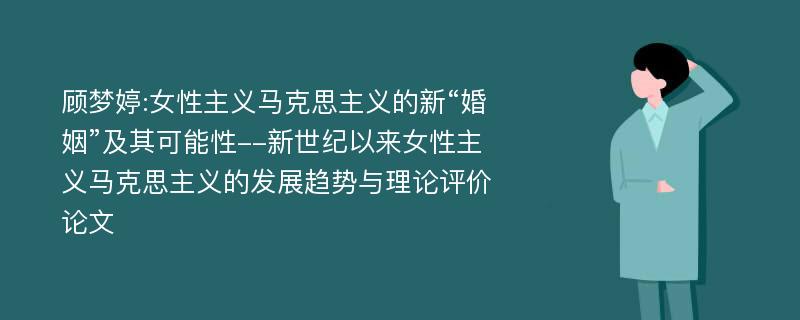 顾梦婷:女性主义马克思主义的新“婚姻”及其可能性--新世纪以来女性主义马克思主义的发展趋势与理论评价论文