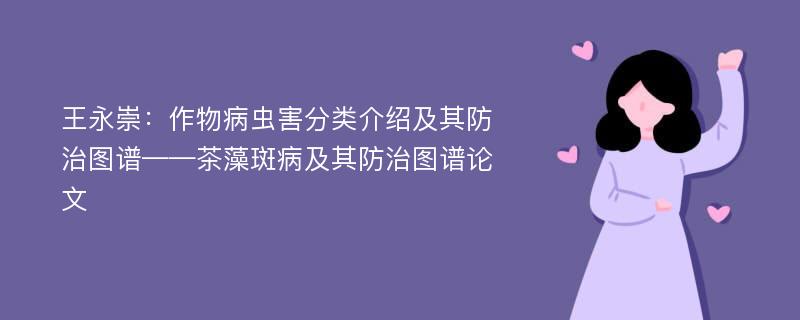 王永崇：作物病虫害分类介绍及其防治图谱——茶藻斑病及其防治图谱论文