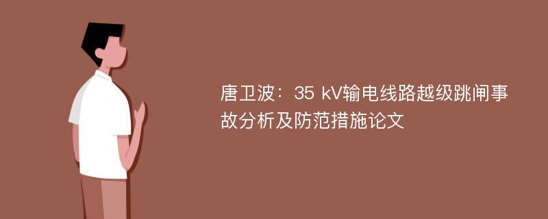 唐卫波：35 kV输电线路越级跳闸事故分析及防范措施论文