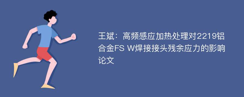 王斌：高频感应加热处理对2219铝合金FS W焊接接头残余应力的影响论文