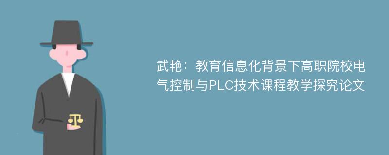 武艳：教育信息化背景下高职院校电气控制与PLC技术课程教学探究论文